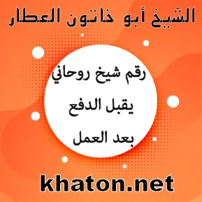 رقم شيخ روحاني يقبل الدفع بعد العمل – الشيخ أبو خاتون العطار khaton.net